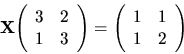 \begin{displaymath}
{
{\bf X}
{
\left(
\begin{array}{rr}
3 & 2 \\
1 & 3 \...
...gin{array}{rr}
1 & 1 \\
1 & 2 \\
\end{array} \right)
}
}
\end{displaymath}