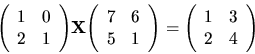 \begin{displaymath}
{
{
\left(
\begin{array}{rr}
1 & 0 \\
2 & 1 \\
\end{...
...gin{array}{rr}
1 & 3 \\
2 & 4 \\
\end{array} \right)
}
}
\end{displaymath}