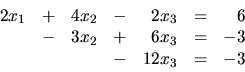 \begin{displaymath}
\begin{array}{rrrrrrr}
2x_1 & + &4x_2 & - &2x_3 & = & 6 \\...
...+ & 6x_3 & = & -3 \\
& & & - &12x_3 & = & -3 \\
\end{array}\end{displaymath}