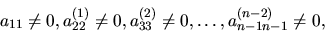 \begin{displaymath}
{
{a_{11}\neq 0},{a_{22}^{(1)} \neq 0},{a_{33}^{(2)}\neq
0},\ldots,{a_{n-1n-1}^{(n-2)}\neq 0},
}
\end{displaymath}