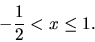 \begin{displaymath}
-\frac{1}{2} < x \leq 1.
\end{displaymath}