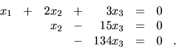 \begin{displaymath}
\begin{array}{rrrrrrrr}
x_1 & + & 2x_2 & + & 3x_3 & = & 0 ...
..._3 & = & 0 & \\
& & & - & 134x_3 & = & 0 & . \\
\end{array}\end{displaymath}