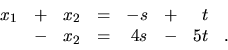 \begin{displaymath}
\begin{array}{rrrrrrrr}
x_1 & + & x_2 & = & -s & + & t & \\
& - & x_2 & = & 4s &- & 5t &. \\
\end{array}\end{displaymath}