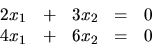 \begin{displaymath}
\begin{array}{rrrrr}
2x_1 & + & 3x_2 & = & 0 \\
4x_1 & + & 6x_2 & = & 0 \\
\end{array}\end{displaymath}