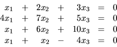 \begin{displaymath}
\begin{array}{rrrrrrr}
x_1 & + & 2x_2 & + & 3x_3 & = & 0 \...
... & = & 0 \\
x_1 & + & x_2 & - & 4x_3 & = & 0 \\
\end{array}\end{displaymath}