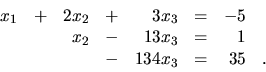 \begin{displaymath}
\begin{array}{rrrrrrrr}
x_1 & + & 2x_2 & + & 3x_3 & = & -5...
...3 & = & 1 & \\
& & & - & 134x_3 & = & 35 & . \\
\end{array}\end{displaymath}