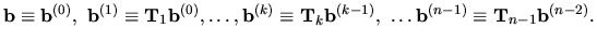 ${ \bf b}\equiv{ \bf b}^{(0)},\ { \bf b}^{(1)} \equiv { \bf T}_1 { \bf b}^{(0)},...
...\bf b}^{(k-1)},\ \dots
{ \bf b}^{(n-1)} \equiv { \bf T}_{n-1} { \bf b}^{(n-2)}.$