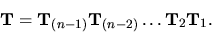 \begin{displaymath}{ \bf T}= { \bf T}_{(n-1)} { \bf T}_{(n-2)} \dots { \bf T}_2 { \bf T}_1. \end{displaymath}