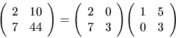 \begin{displaymath}
{
\left(
\begin{array}{rr}
2&10 \\
7& 44 \\
\end{arr...
...
\begin{array}{rr}
1&5 \\
0& 3 \\
\end{array} \right)
}
\end{displaymath}