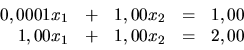 \begin{displaymath}
\begin{array}{rrrrr}
0,0001x_1 & + & 1,00x_2 & = & 1,00 \\
1,00x_1 & + & 1,00x_2 & = & 2,00 \\
\end{array}\end{displaymath}