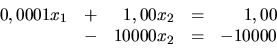 \begin{displaymath}
\begin{array}{rrrrr}
0,0001x_1 & + & 1,00x_2 & = & 1,00 \\
& - & 10000x_2 & = & -10000 \\
\end{array}\end{displaymath}