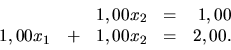 \begin{displaymath}
\begin{array}{rrrrr}
\ & \ & 1,00x_2 & = & 1,00 \\
1,00x_1 & + & 1,00x_2 & = & 2,00. \\
\end{array}\end{displaymath}