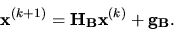 \begin{displaymath}{\bf x}^{(k+1)} = {\bf H_B x}^{(k)} +{\bf g_B}. \end{displaymath}