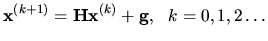 $\displaystyle {\bf x}^{(k+1)} = {\bf H x}^{(k)} + {\bf g}, \ \ k=0,1,2\dots$