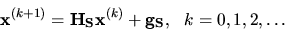 \begin{displaymath}
{ \bf x}^{(k+1)} ={ \bf H}_{{\bf S}} { \bf x}^{(k)}+ { \bf g}_{{\bf S}},\ \ k=0,1,2,\dots
\end{displaymath}