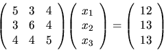 \begin{displaymath}
{
{
\left(
\begin{array}{rrr}
5 & 3 & 4\\
3 & 6 & 4\\ ...
...in{array}{r}
12 \\
13 \\
13 \\
\end{array} \right)
}
}
\end{displaymath}