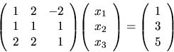 \begin{displaymath}
{
{
\left(
\begin{array}{rrr}
1 & 2 & -2\\
1 & 1 & 1\\...
...begin{array}{r}
1 \\
3 \\
5 \\
\end{array} \right)
}
}
\end{displaymath}