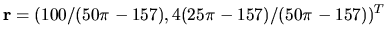 $ {\bf r } = (100/(50 \pi - 157), 4(25 \pi -157)/ (50 \pi
-157))^T $