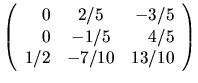 $
\left(
\begin{array}{rcr}
0 & 2/5 & -3/5 \\
0 & -1/5 & 4/5 \\
1/2 & -7/10 & 13/10
\end{array} \right)
$