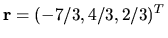 $ {\bf r }=(-7/3, 4/3, 2/3)^T$