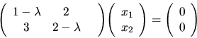 \begin{displaymath}
{
{
\left(
\begin{array}{ccc}
1-\lambda & 2 & \\
3 & 2...
...eft(
\begin{array}{r}
0 \\
0 \\
\end{array} \right)
}
}
\end{displaymath}