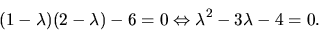 \begin{displaymath}
{
(1-\lambda)(2-\lambda)-6=0 \Leftrightarrow \lambda^2 - 3\lambda -4
= 0.
}
\end{displaymath}