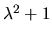 $\lambda ^2 + 1 $