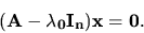 \begin{displaymath}
{\bf (A - \lambda_0 I_n)x = 0. }
\end{displaymath}