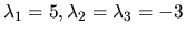 $\lambda _1 =5 ,\lambda _2 = \lambda _ 3 = -3 $