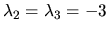 $\lambda_2 = \lambda_3 = -3$