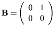 $
{\bf B=}
\left(
\begin{array}{rr}
0 & 1 \\
0 & 0
\end{array} \right)
$