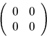 \begin{displaymath}
\left(
\begin{array}{rr}
0 & 0 \\
0 & 0 \\
\end{array}\right)
\end{displaymath}