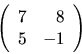 \begin{displaymath}
\left(
\begin{array}{rr}
7 & 8 \\
5 & -1 \\
\end{array}\right)
\end{displaymath}