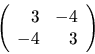 \begin{displaymath}
\left(
\begin{array}{rr}
3 & -4 \\
-4 & 3 \\
\end{array}\right)
\end{displaymath}