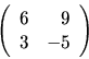 \begin{displaymath}
\left(
\begin{array}{rr}
6 & 9 \\
3 & -5 \\
\end{array}\right)
\end{displaymath}