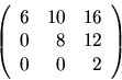 \begin{displaymath}
\left(
\begin{array}{rrr}
6 & 10 & 16 \\
0 & 8 & 12 \\
0 & 0 & 2 \\
\end{array}\right)
\end{displaymath}