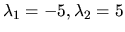 $\lambda_1 = -5, \lambda_2 = 5 $