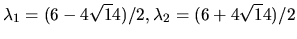 $\lambda_1 = (6-4\sqrt 14)/2, \lambda_2 = (6+4\sqrt 14)/2 $