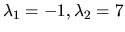 $\lambda_1 = -1, \lambda_2 = 7 $