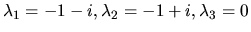 $\lambda_1 = -1 -i, \lambda_2 = -1+i, \lambda_3 = 0 $