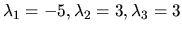 $\lambda_1 = -5, \lambda_2 = 3, \lambda_3 =3 $