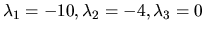 $\lambda_1 = -10, \lambda_2 = -4, \lambda_3 =0 $