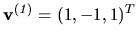 $ {\bf v^{(\it 1)}} = (1, -1, 1)^T$