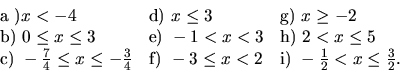 \begin{displaymath}
\begin{array}{lll}
\hbox{a )} x< -4 & \hbox{d) } x \leq 3 & ...
... <2 & \hbox{i) } -\frac{1}{2} < x \leq \frac{3}{2}.
\end{array}\end{displaymath}
