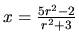 $x = \frac{5r^2-2}{r^2+3}$