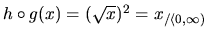 $h \circ g(x) =
(\sqrt{x})^2 = x_{/ \langle 0,\infty)}$