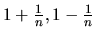 $ 1+\frac{1}{n}, 1-\frac{1}{n} $