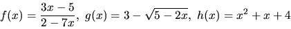 \begin{displaymath}
f(x)=\frac{3x-5}{2-7x},\ g(x)=3-\sqrt{5-2x},\ h(x)=x^2+x+4
\end{displaymath}