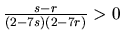 $\frac{s-r}{(2-7s)(2-7r)}>0$