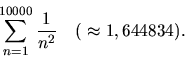 \begin{displaymath}\sum_{n=1}^{10 000} \frac{1}{n^2} \ \ \ (\ \approx 1,644834).\end{displaymath}